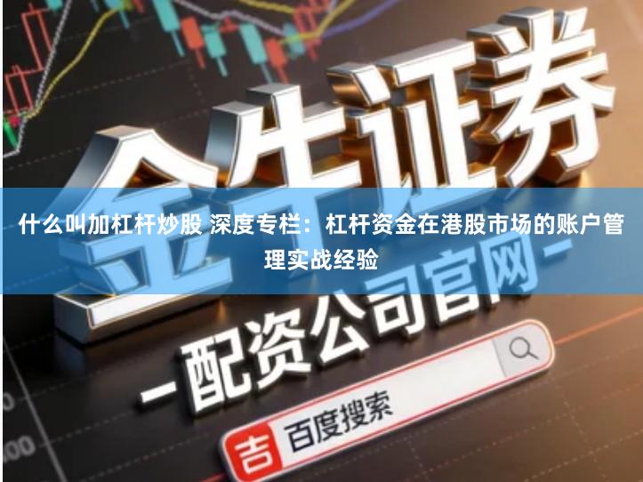 什么叫加杠杆炒股 深度专栏：杠杆资金在港股市场的账户管理实战经验