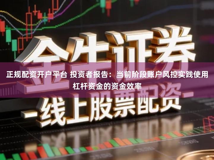 正规配资开户平台 投资者报告：当前阶段账户风控实践使用杠杆资金的资金效率