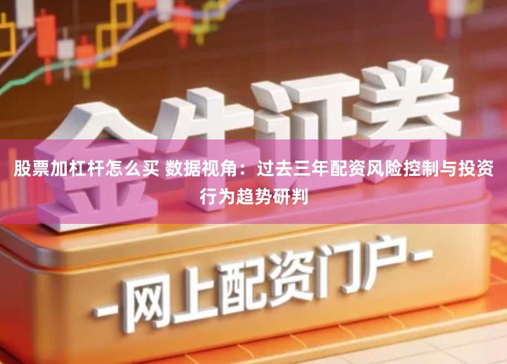 股票加杠杆怎么买 数据视角：过去三年配资风险控制与投资行为趋势研判