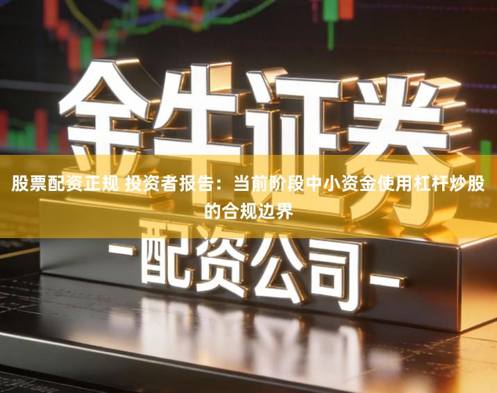 股票配资正规 投资者报告：当前阶段中小资金使用杠杆炒股的合规边界