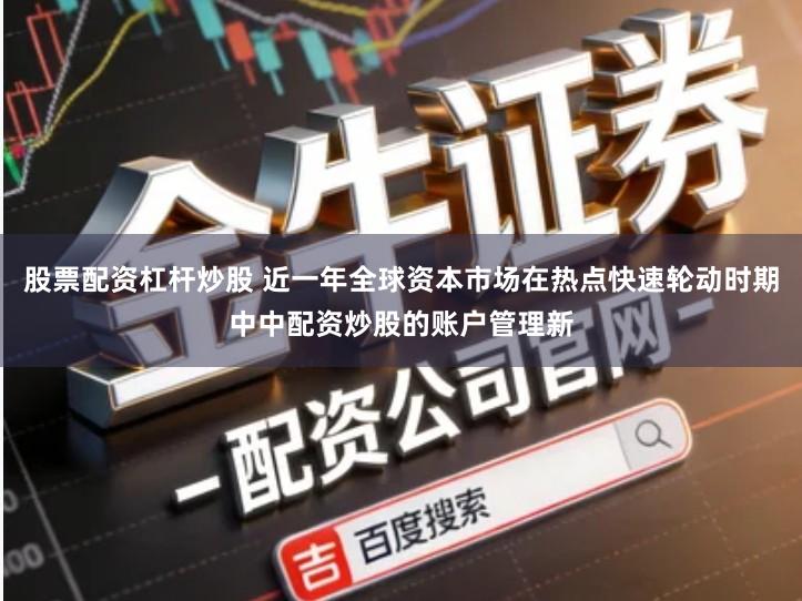 股票配资杠杆炒股 近一年全球资本市场在热点快速轮动时期中中配资炒股的账户管理新