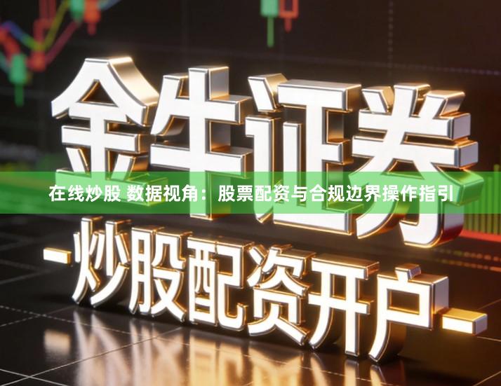 在线炒股 数据视角：股票配资与合规边界操作指引