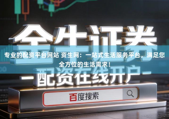 专业的配资平台网站 资生网：一站式生活服务平台，满足您全方位的生活需求！