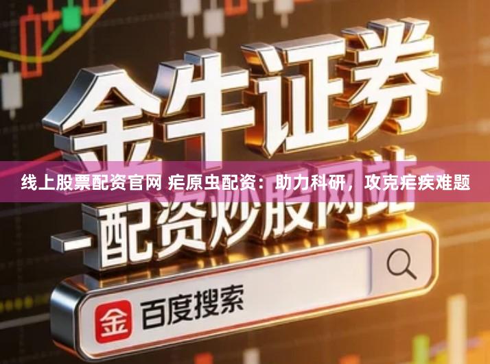 线上股票配资官网 疟原虫配资：助力科研，攻克疟疾难题