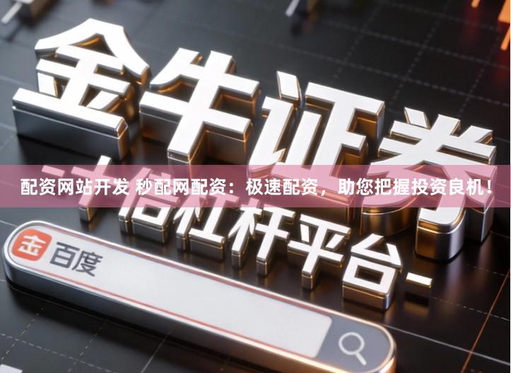 配资网站开发 秒配网配资：极速配资，助您把握投资良机！