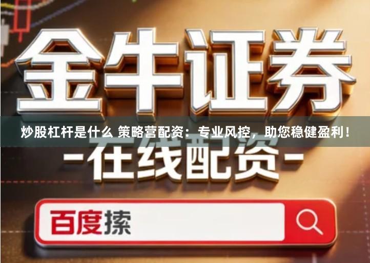 炒股杠杆是什么 策略营配资：专业风控，助您稳健盈利！