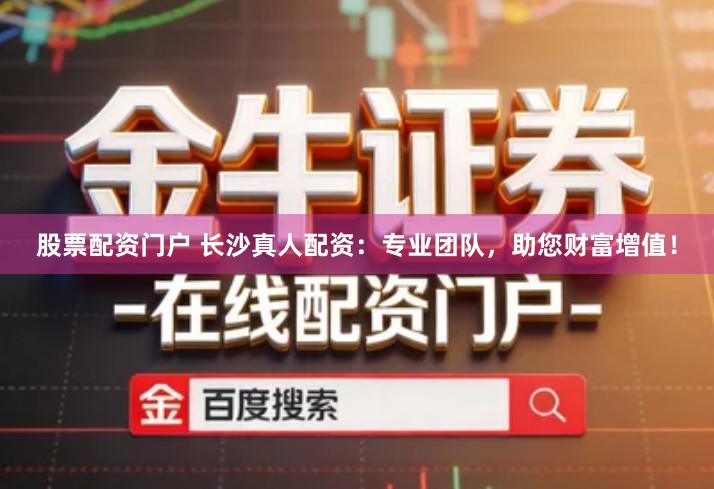 股票配资门户 长沙真人配资：专业团队，助您财富增值！