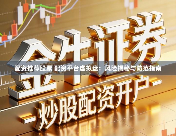 配资推荐股票 配资平台虚拟盘：风险揭秘与防范指南