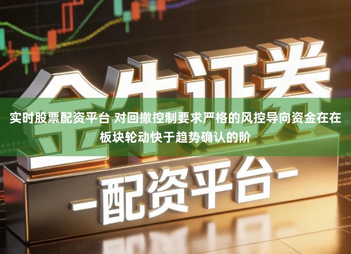 实时股票配资平台 对回撤控制要求严格的风控导向资金在在板块轮动快于趋势确认的阶
