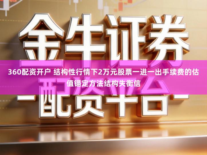360配资开户 结构性行情下2万元股票一进一出手续费的估值锚定方法结构失衡信
