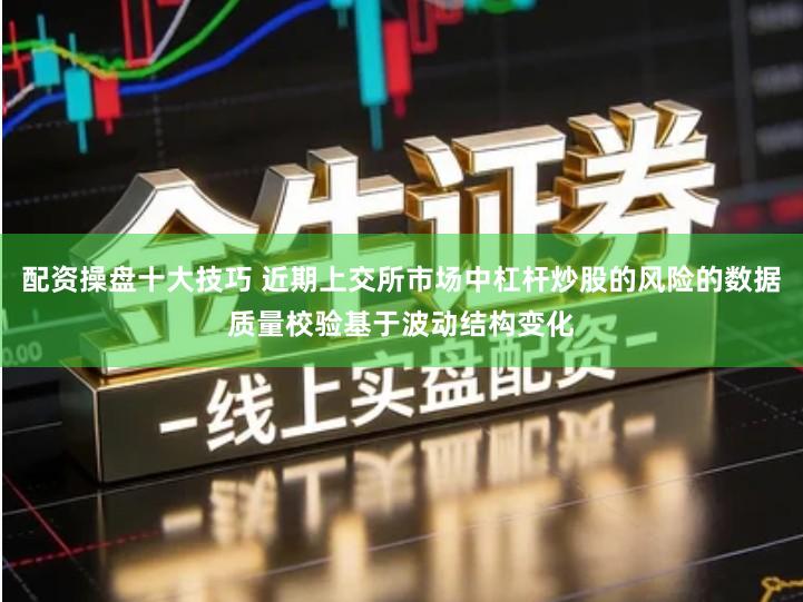 配资操盘十大技巧 近期上交所市场中杠杆炒股的风险的数据质量校验基于波动结构变化