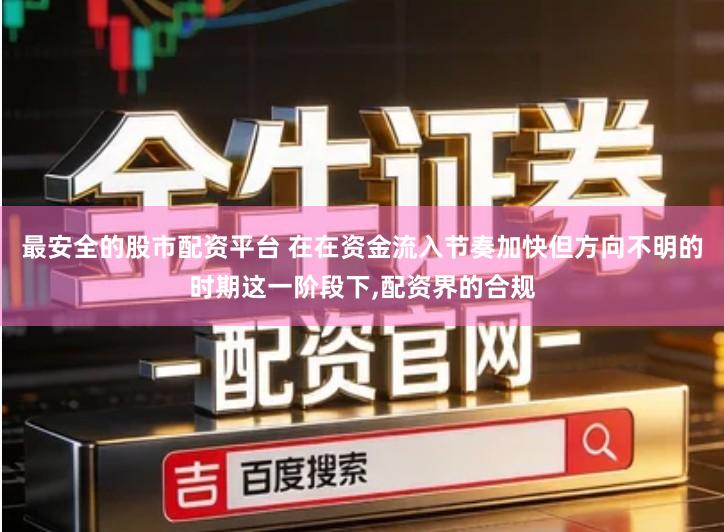 最安全的股市配资平台 在在资金流入节奏加快但方向不明的时期这一阶段下,配资界的合规