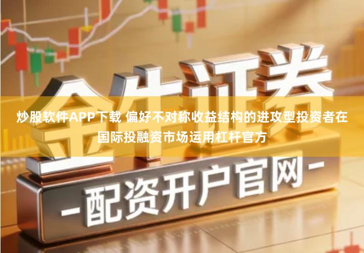 炒股软件APP下载 偏好不对称收益结构的进攻型投资者在国际投融资市场运用杠杆官方