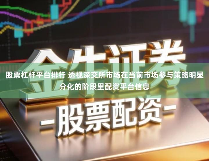 股票杠杆平台排行 透视深交所市场在当前市场参与策略明显分化的阶段里配资平台信息