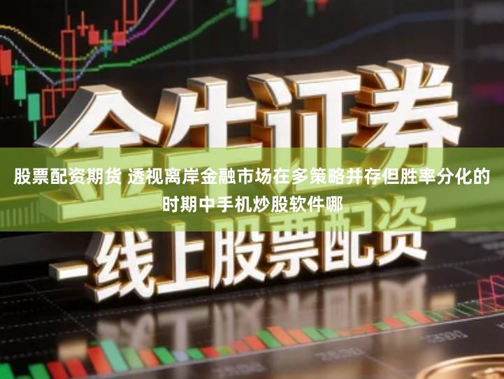 股票配资期货 透视离岸金融市场在多策略并存但胜率分化的时期中手机炒股软件哪