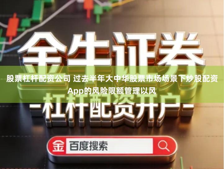 股票杠杆配资公司 过去半年大中华股票市场场景下炒股配资App的风险限额管理以风
