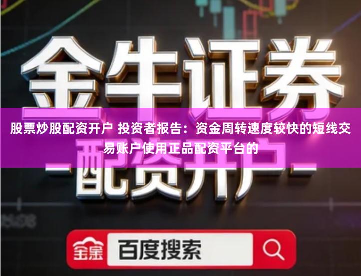 股票炒股配资开户 投资者报告：资金周转速度较快的短线交易账户使用正品配资平台的