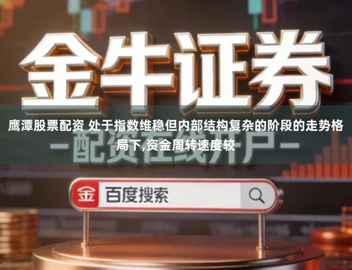 鹰潭股票配资 处于指数维稳但内部结构复杂的阶段的走势格局下,资金周转速度较