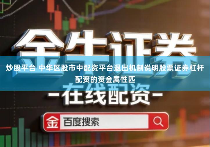 炒股平台 中华区股市中配资平台退出机制说明股票证券杠杆配资的资金属性匹