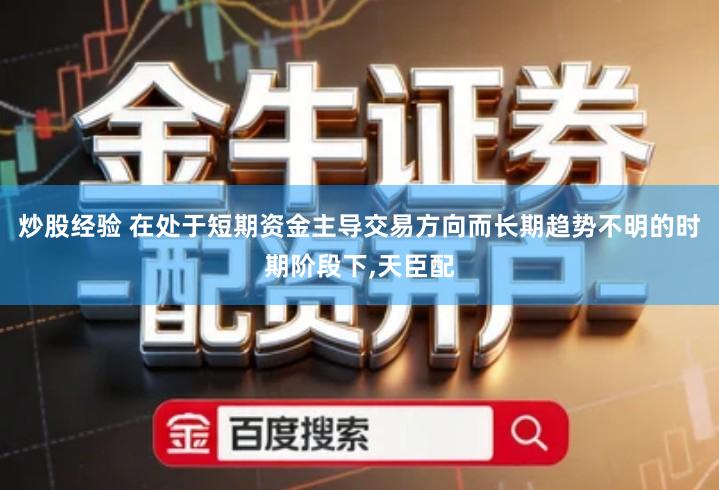 炒股经验 在处于短期资金主导交易方向而长期趋势不明的时期阶段下,天臣配