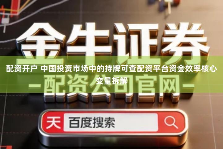 配资开户 中国投资市场中的持牌可查配资平台资金效率核心变量拆解