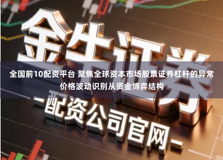 全国前10配资平台 聚焦全球资本市场股票证券杠杆的异常价格波动识别从资金博弈结构