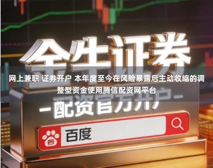 网上兼职 证券开户 本年度至今在风险暴露后主动收缩的调整型资金使用腾信配资网平台