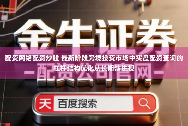 配资网络配资炒股 最新阶段跨境投资市场中实盘配资查询的杠杆结构优化从长期演进视