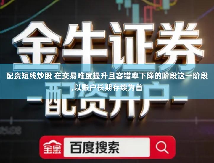 配资短线炒股 在交易难度提升且容错率下降的阶段这一阶段,以账户长期存续为首