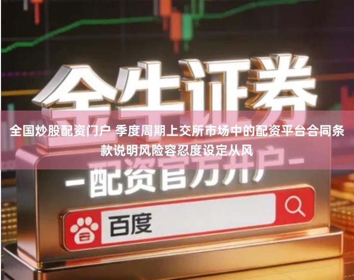 全国炒股配资门户 季度周期上交所市场中的配资平台合同条款说明风险容忍度设定从风