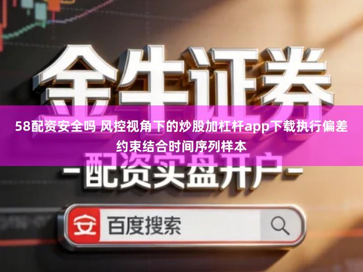 58配资安全吗 风控视角下的炒股加杠杆app下载执行偏差约束结合时间序列样本