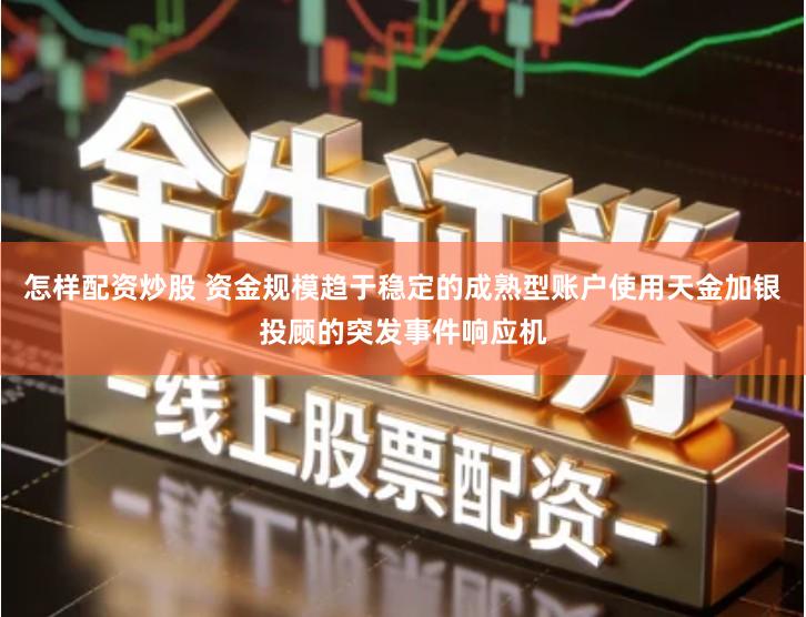 怎样配资炒股 资金规模趋于稳定的成熟型账户使用天金加银投顾的突发事件响应机