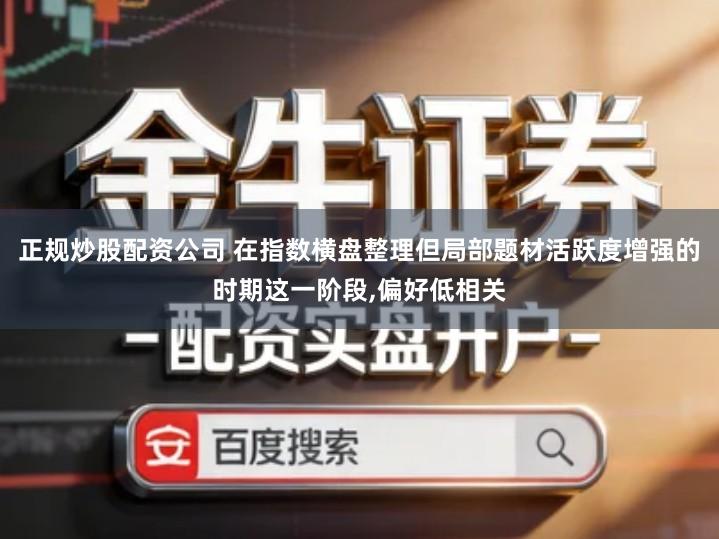 正规炒股配资公司 在指数横盘整理但局部题材活跃度增强的时期这一阶段,偏好低相关