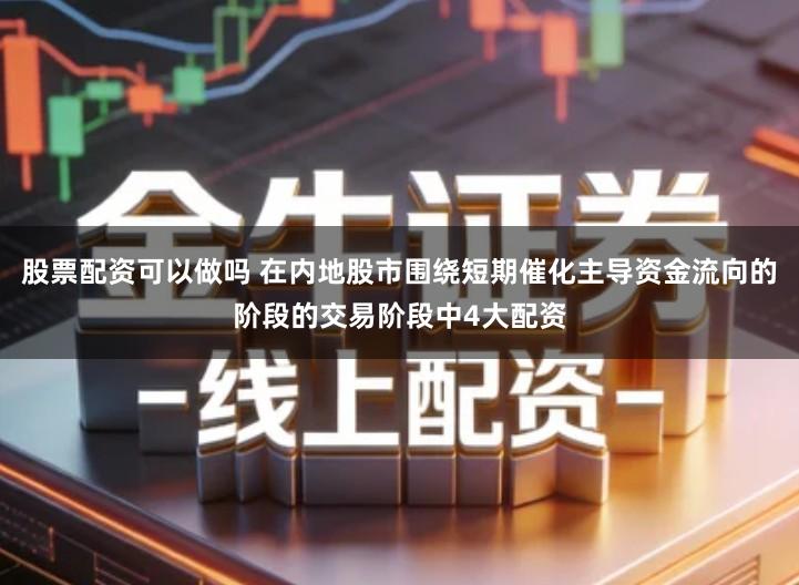 股票配资可以做吗 在内地股市围绕短期催化主导资金流向的阶段的交易阶段中4大配资