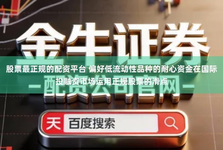 股票最正规的配资平台 偏好低流动性品种的耐心资金在国际投融资市场运用正规股票的滑点