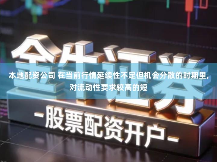 本地配资公司 在当前行情延续性不足但机会分散的时期里,对流动性要求较高的短