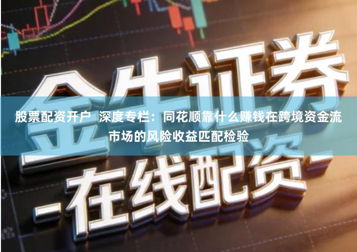 股票配资开户  深度专栏：同花顺靠什么赚钱在跨境资金流市场的风险收益匹配检验